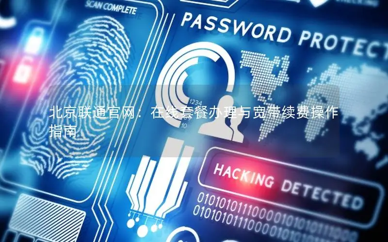 北京联通官网：在线套餐办理与宽带续费操作指南