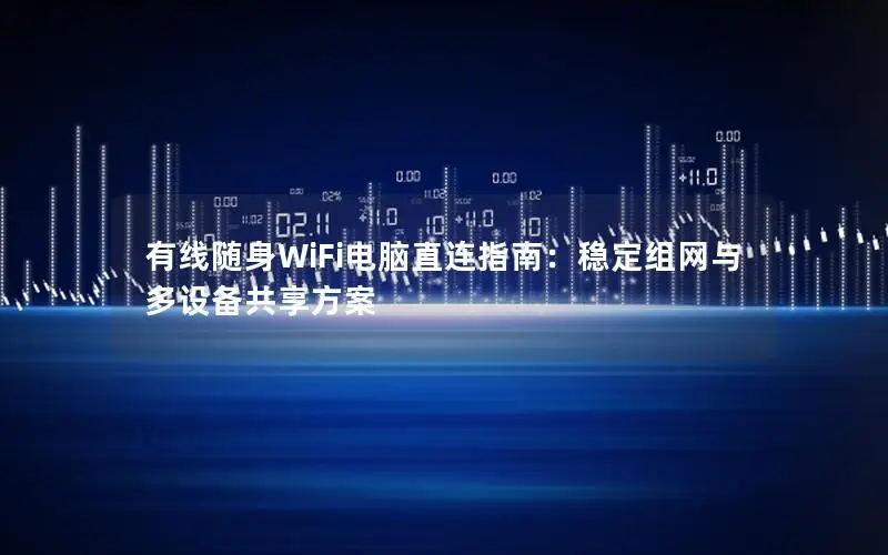 有线随身WiFi电脑直连指南：稳定组网与多设备共享方案