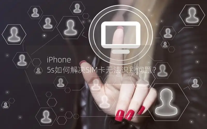 iPhone 5s如何解决SIM卡无法识别问题？