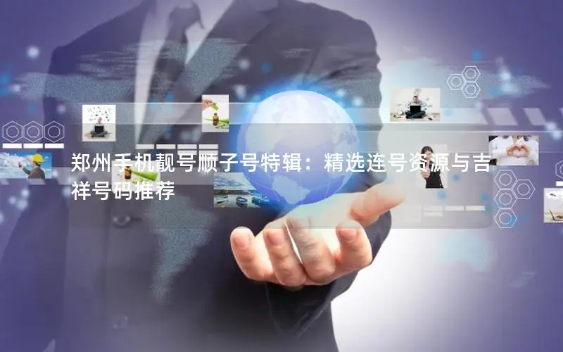 郑州手机靓号顺子号特辑：精选连号资源与吉祥号码推荐