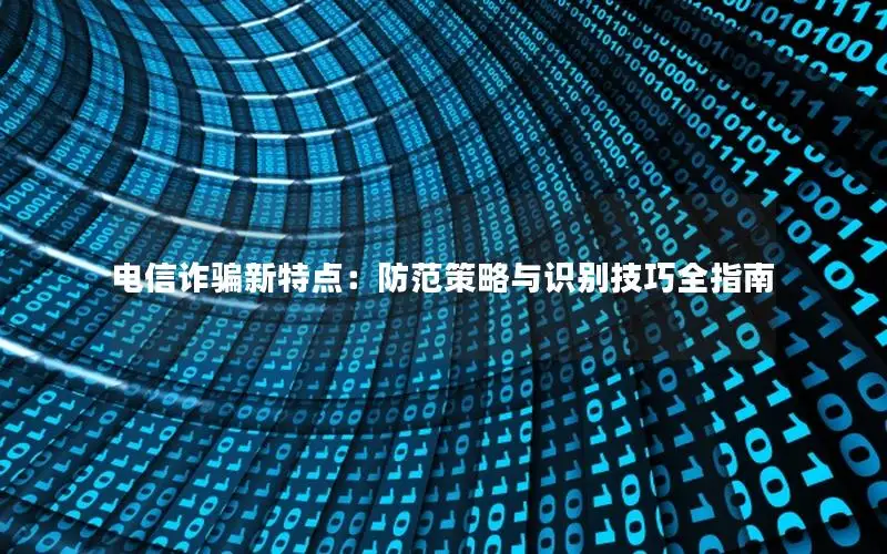 电信诈骗新特点：防范策略与识别技巧全指南