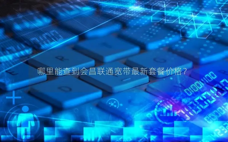 哪里能查到会昌联通宽带最新套餐价格？