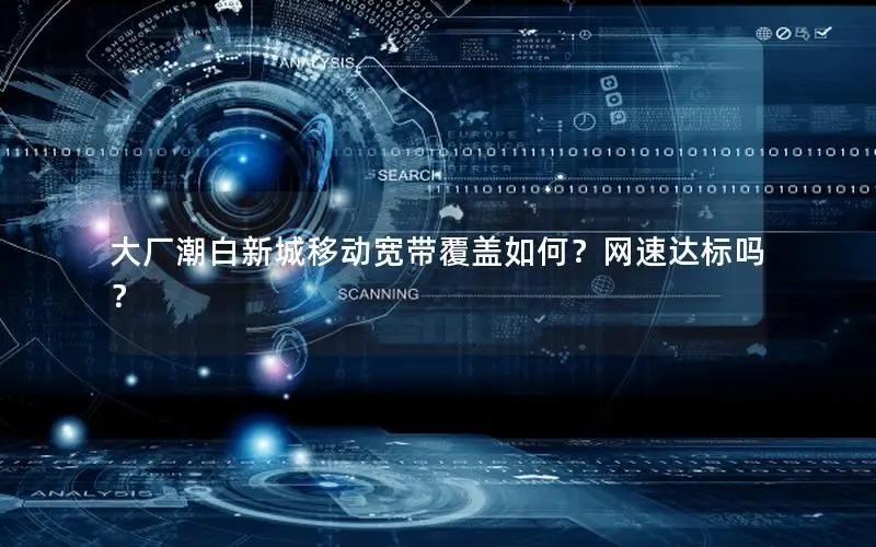 大厂潮白新城移动宽带覆盖如何？网速达标吗？