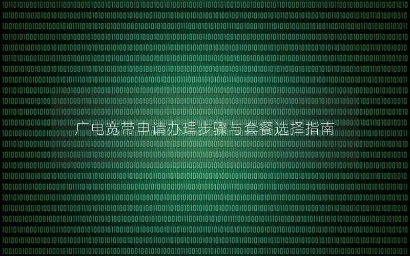广电宽带申请办理步骤与套餐选择指南