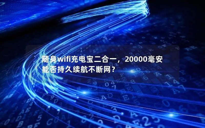 随身wifi充电宝二合一，20000毫安能否持久续航不断网？