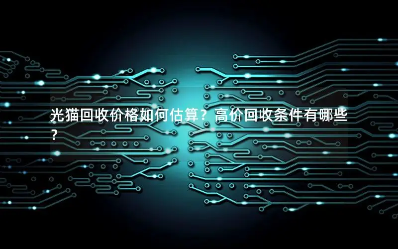 光猫回收价格如何估算？高价回收条件有哪些？