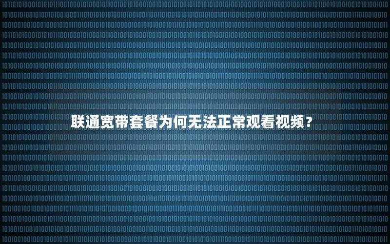 联通宽带套餐为何无法正常观看视频？