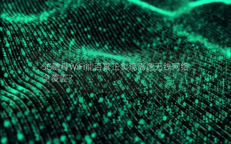 5G随身WiFi能否真正实现高速无线网络全覆盖？