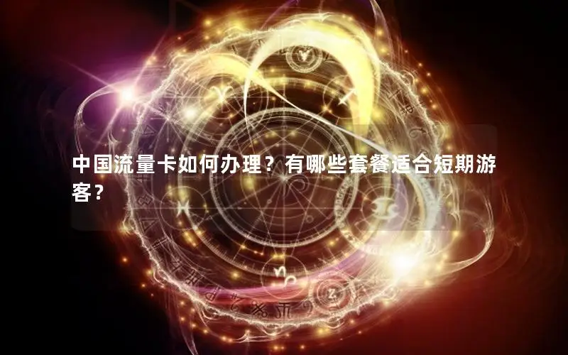中国流量卡如何办理？有哪些套餐适合短期游客？