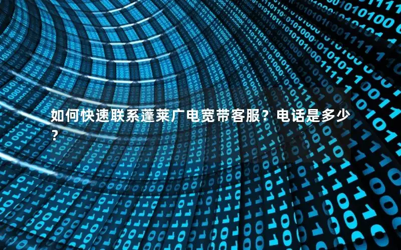 如何快速联系蓬莱广电宽带客服？电话是多少？