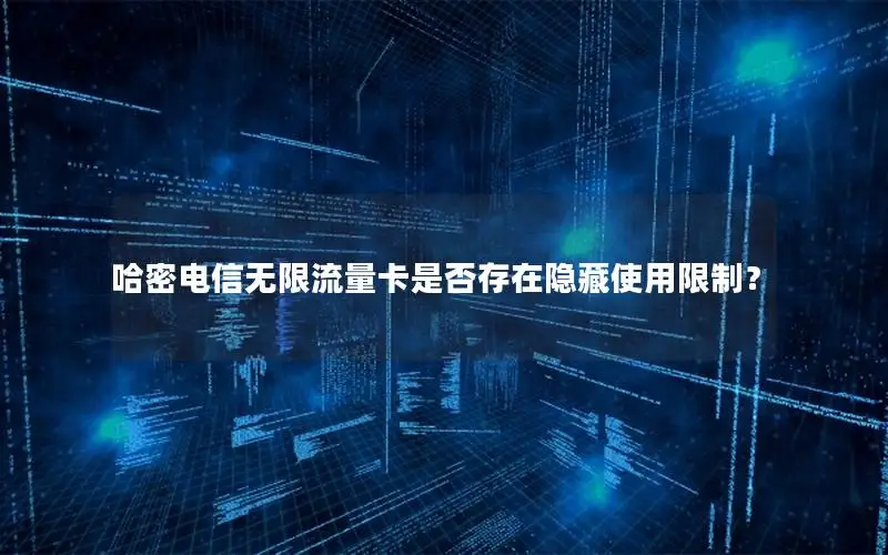 哈密电信无限流量卡是否存在隐藏使用限制？