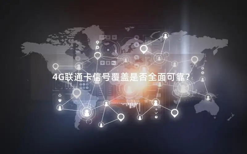4G联通卡信号覆盖是否全面可靠？