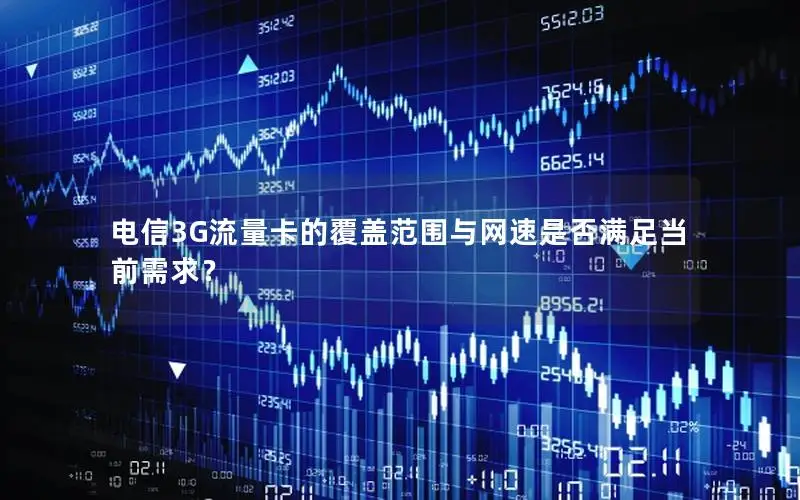 电信3G流量卡的覆盖范围与网速是否满足当前需求？
