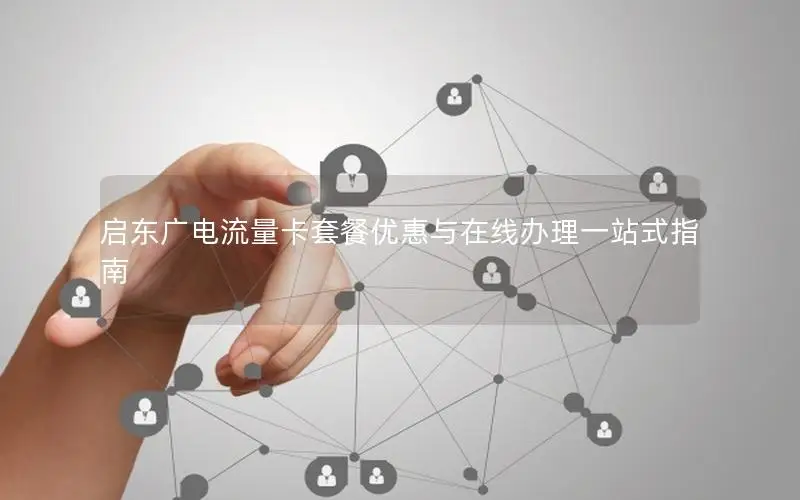 启东广电流量卡套餐优惠与在线办理一站式指南