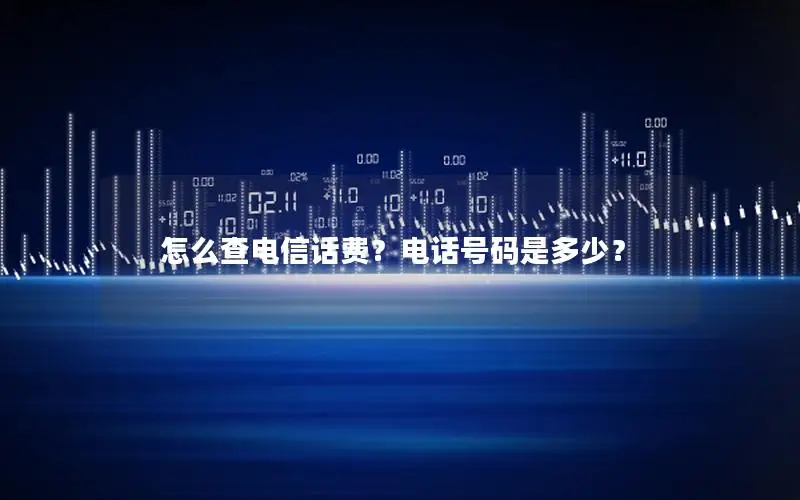 怎么查电信话费？电话号码是多少？