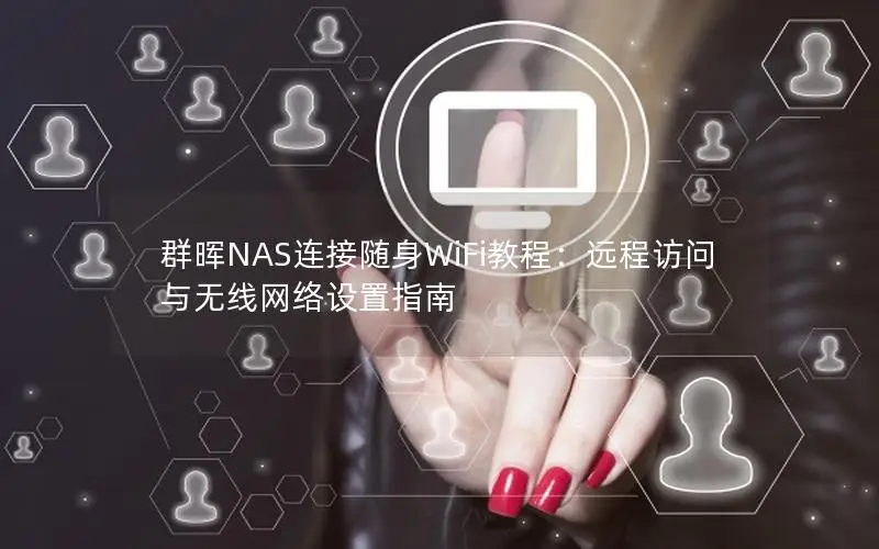 群晖NAS连接随身WiFi教程：远程访问与无线网络设置指南