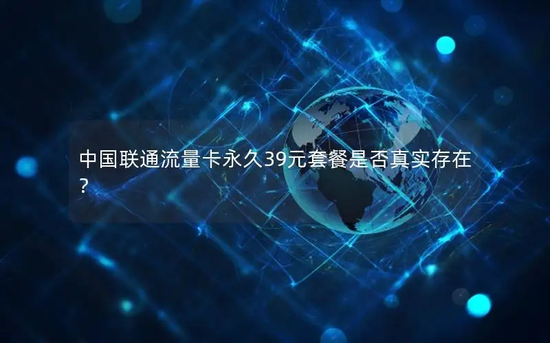 中国联通流量卡永久39元套餐是否真实存在？