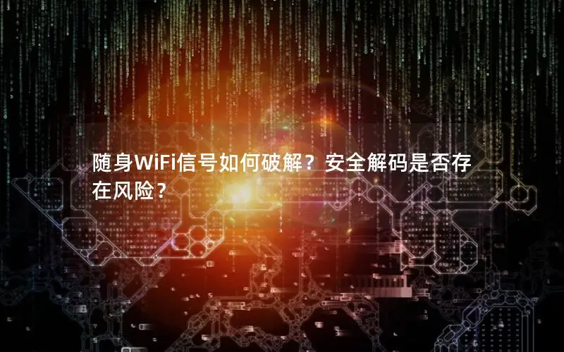 随身WiFi信号如何破解？安全解码是否存在风险？