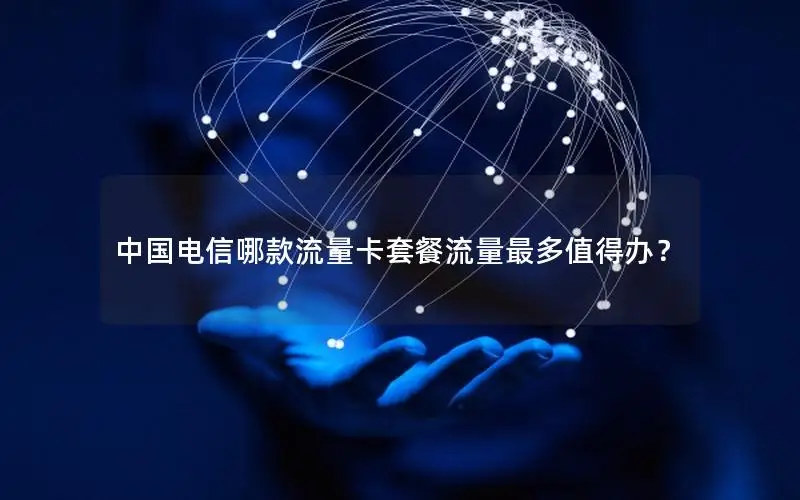 中国电信哪款流量卡套餐流量最多值得办？