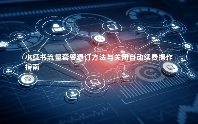 小红书流量套餐退订方法与关闭自动续费操作指南