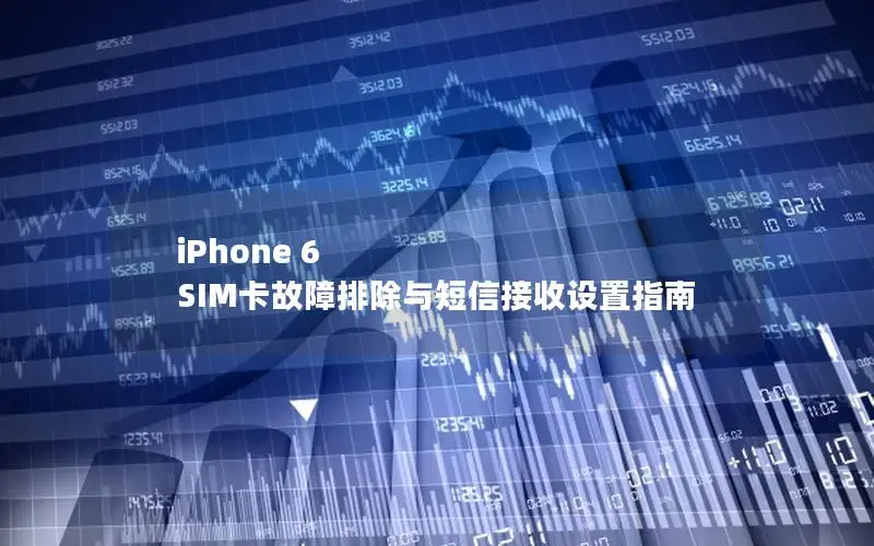 iPhone 6 SIM卡故障排除与短信接收设置指南