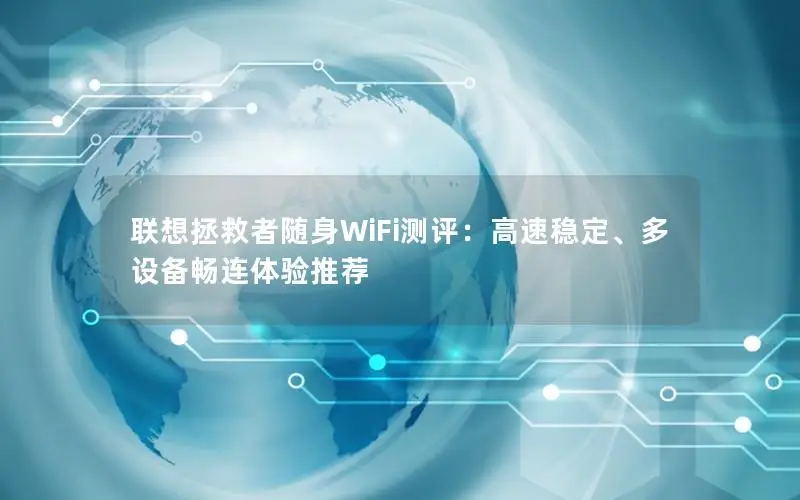 联想拯救者随身WiFi测评：高速稳定、多设备畅连体验推荐