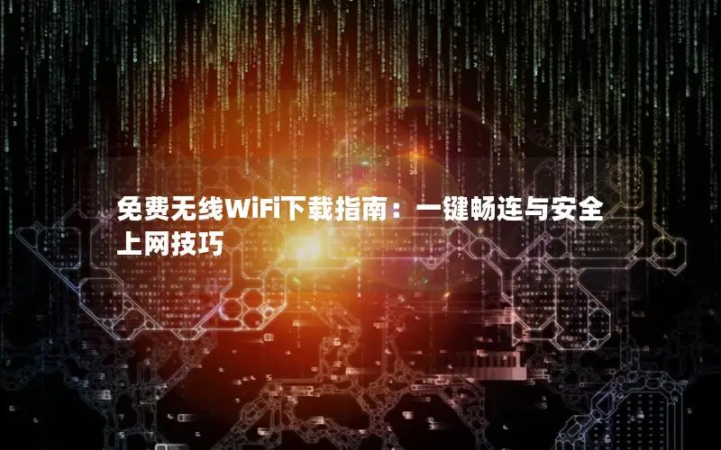 免费无线WiFi下载指南：一键畅连与安全上网技巧