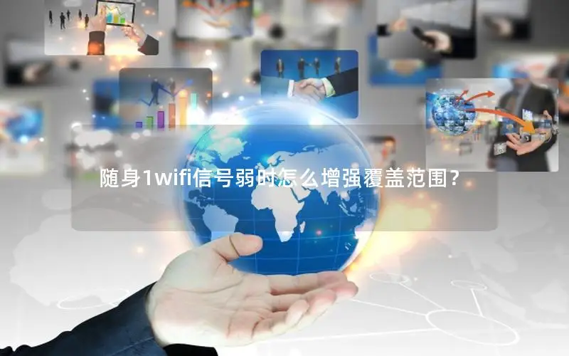 随身1wifi信号弱时怎么增强覆盖范围？