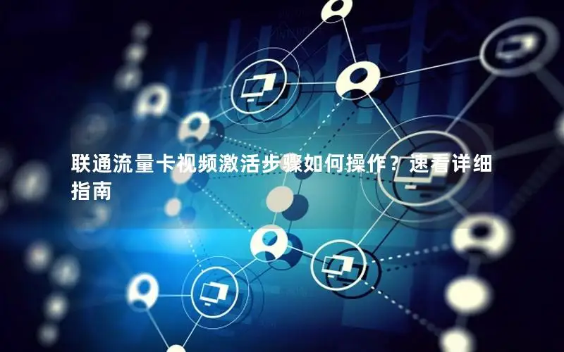 联通流量卡视频激活步骤如何操作？速看详细指南