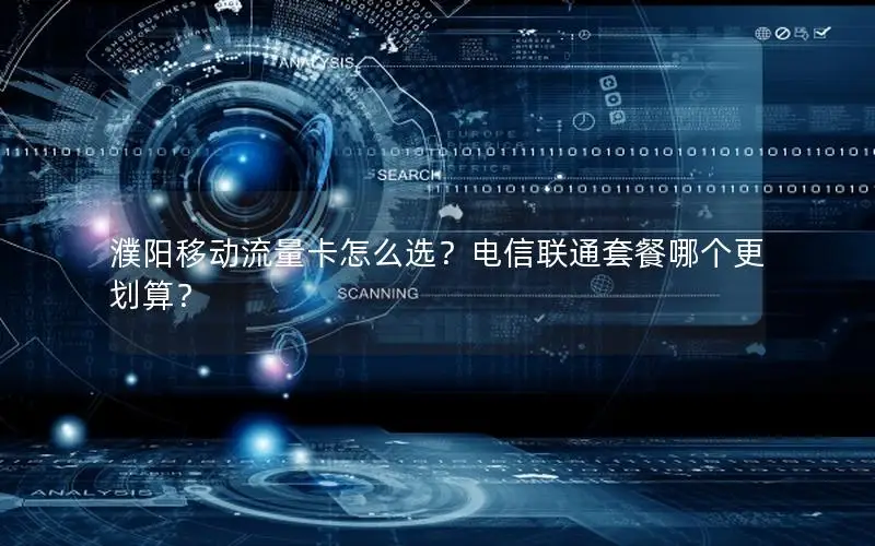 濮阳移动流量卡怎么选？电信联通套餐哪个更划算？