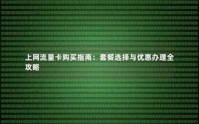 上网流量卡购买指南：套餐选择与优惠办理全攻略