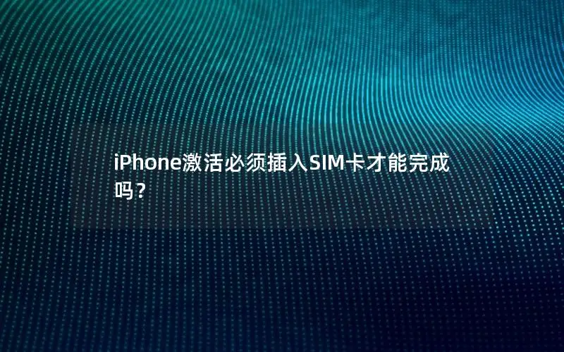 iPhone激活必须插入SIM卡才能完成吗？