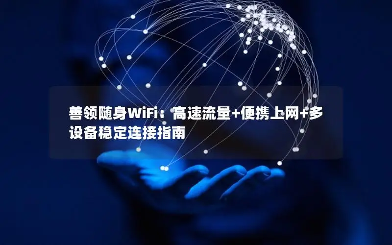 善领随身WiFi：高速流量+便携上网+多设备稳定连接指南