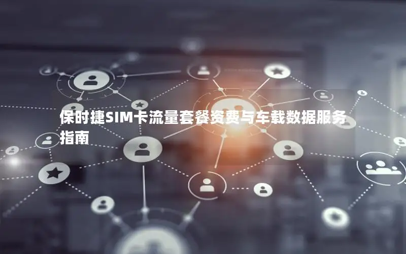 保时捷SIM卡流量套餐资费与车载数据服务指南