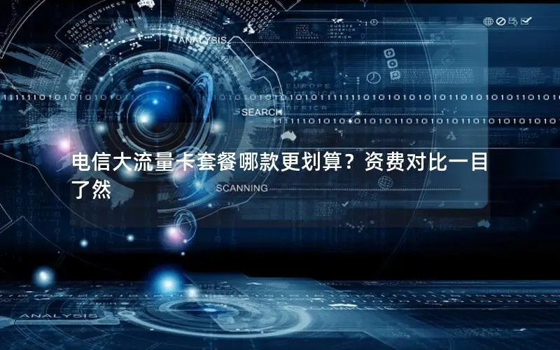 电信大流量卡套餐哪款更划算？资费对比一目了然