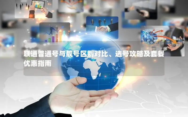 联通普通号与靓号区别对比、选号攻略及套餐优惠指南
