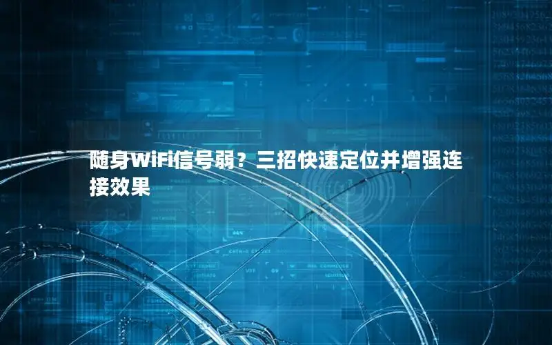 随身WiFi信号弱？三招快速定位并增强连接效果