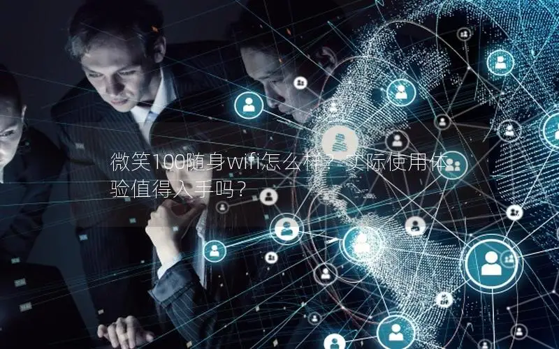 微笑100随身wifi怎么样？实际使用体验值得入手吗？