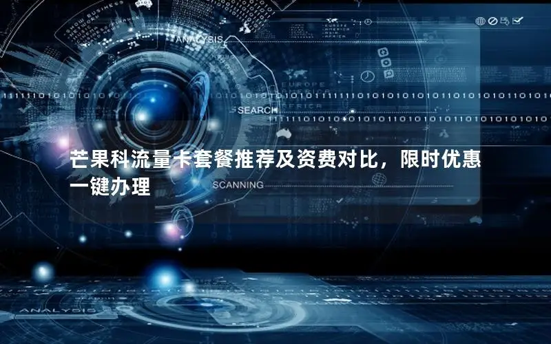 芒果科流量卡套餐推荐及资费对比，限时优惠一键办理