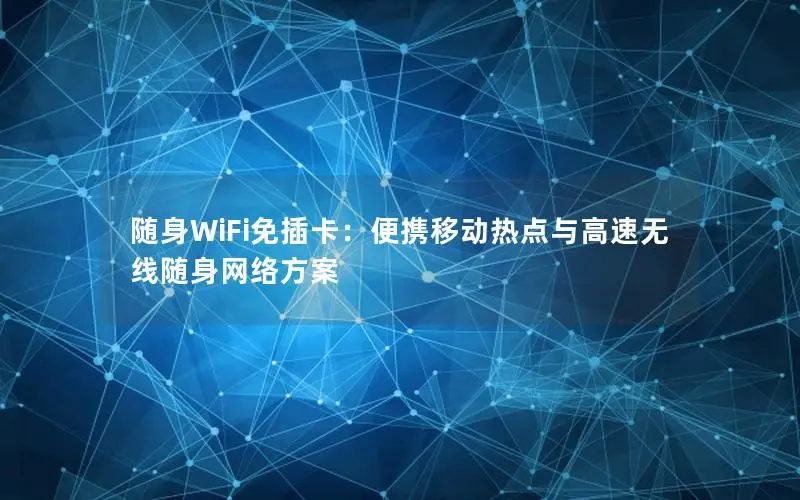 随身WiFi免插卡：便携移动热点与高速无线随身网络方案