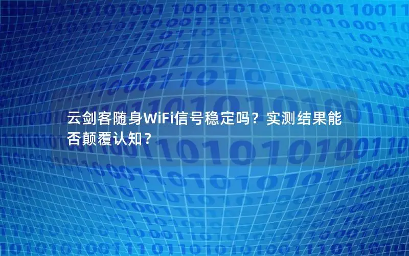 云剑客随身WiFi信号稳定吗？实测结果能否颠覆认知？