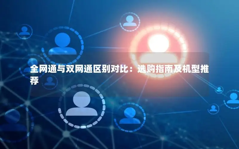 全网通与双网通区别对比：选购指南及机型推荐