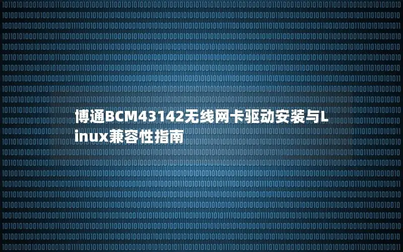 博通BCM43142无线网卡驱动安装与Linux兼容性指南