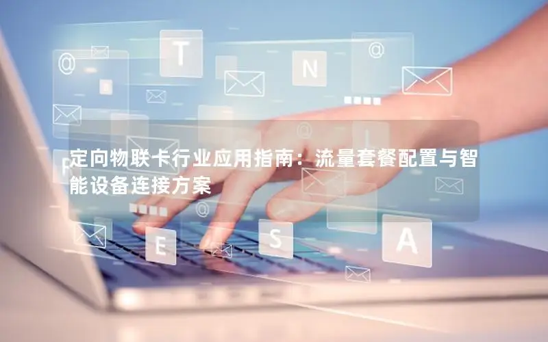 定向物联卡行业应用指南：流量套餐配置与智能设备连接方案