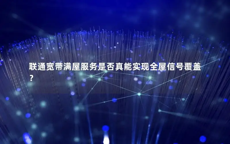 联通宽带满屋服务是否真能实现全屋信号覆盖？