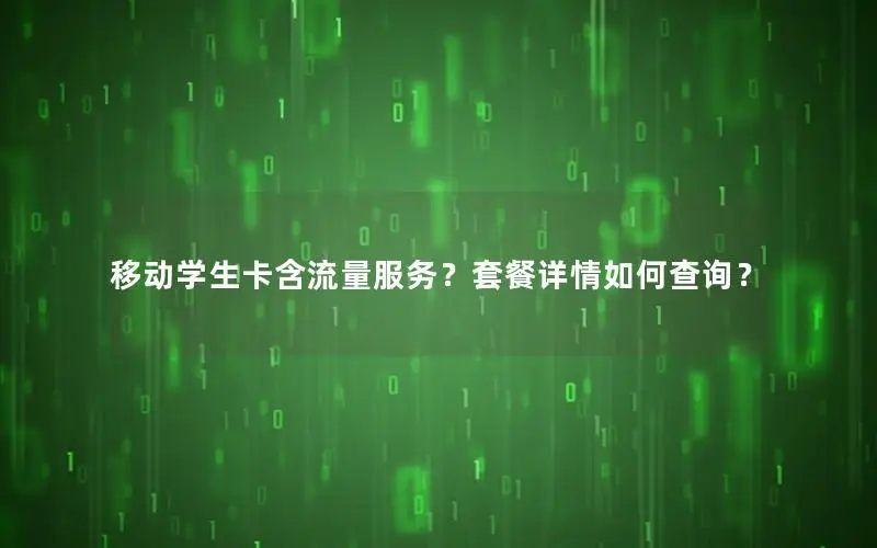 移动学生卡含流量服务？套餐详情如何查询？