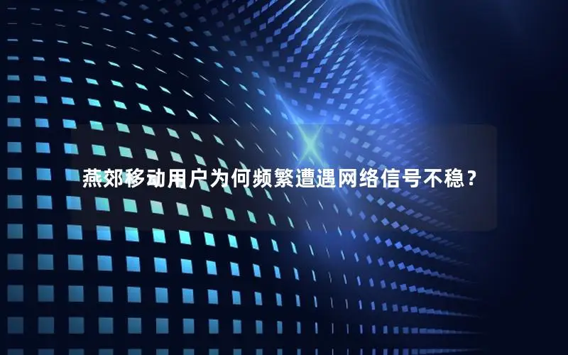燕郊移动用户为何频繁遭遇网络信号不稳？