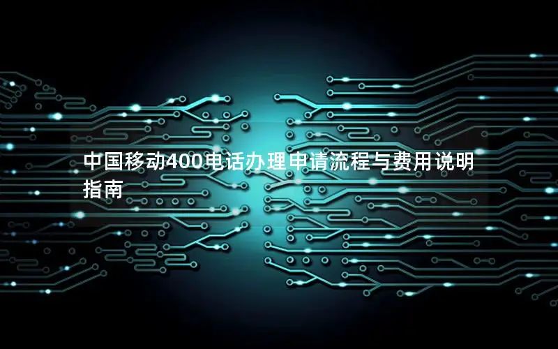 中国移动400电话办理申请流程与费用说明指南