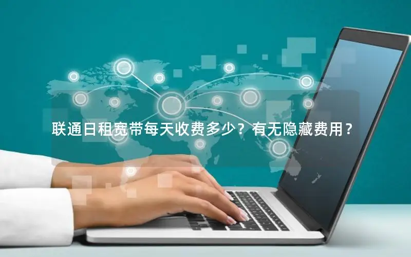 联通日租宽带每天收费多少？有无隐藏费用？