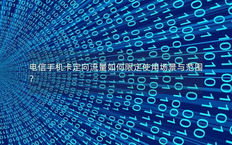 电信手机卡定向流量如何限定使用场景与范围？